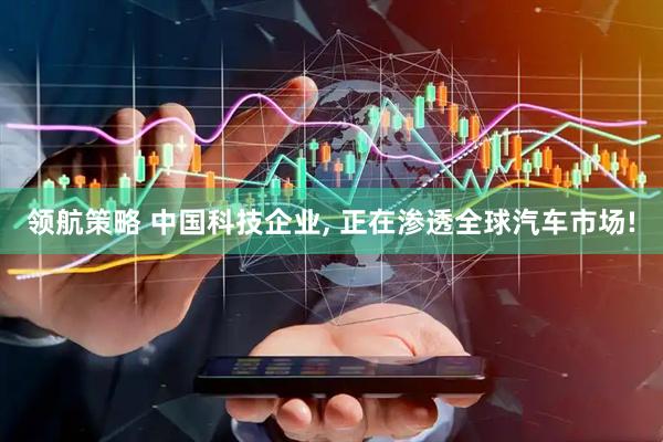 领航策略 中国科技企业, 正在渗透全球汽车市场!
